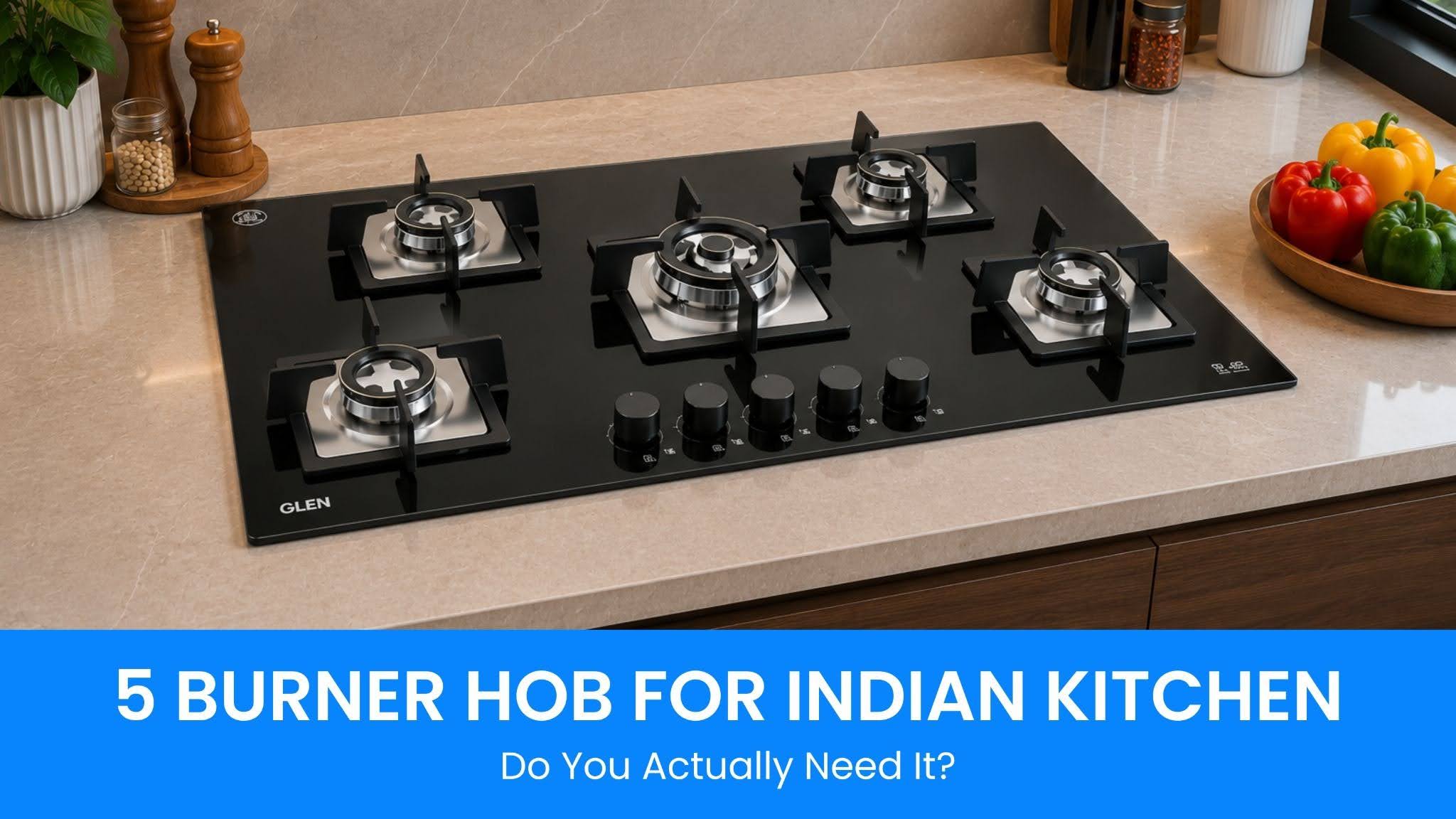 5 Burner Hob for Indian Kitchen: Do You Actually Need It?
