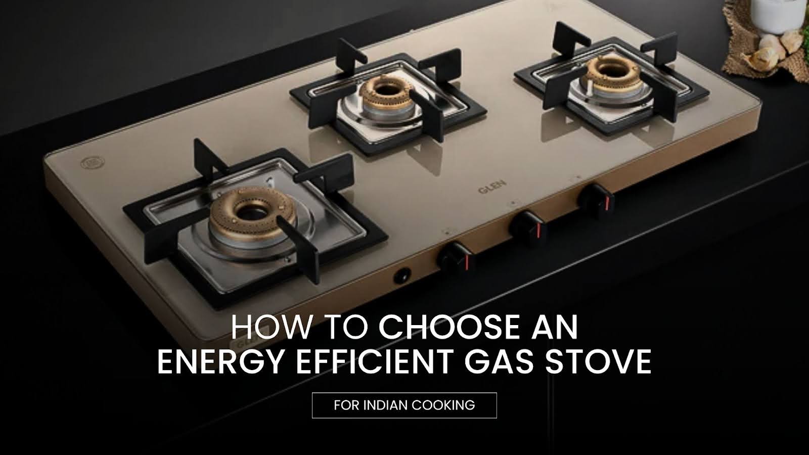 How to Choose an Energy-Efficient Gas Stove for Indian Cooking