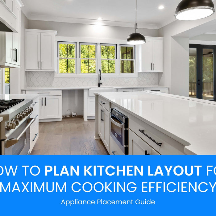 How to Plan Kitchen Layout for Maximum Cooking Efficiency: Appliance Placement Guide