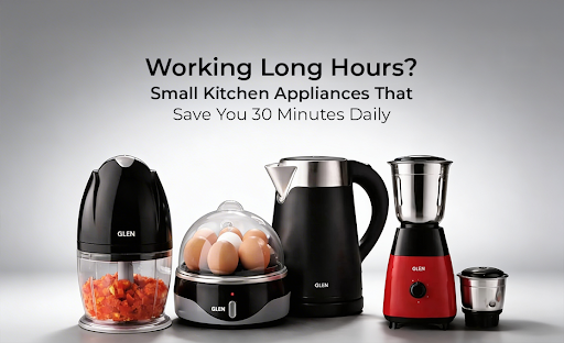 Working Long Hours? Small Kitchen Appliances That Save You 30 Minutes Daily