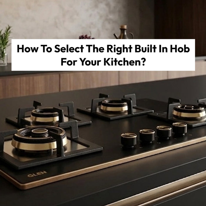 How To Select The Right Built In Hob For Your Kitchen?