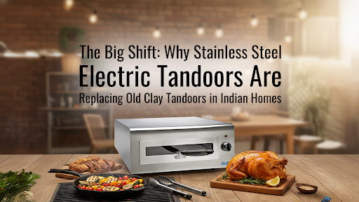 The Big Shift: Why Stainless Steel Electric Tandoors Are Replacing Old Clay Tandoors in Indian Homes